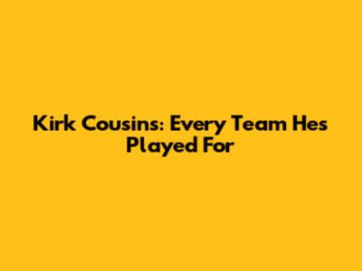 Kirk Cousins: Every Team He's Played For