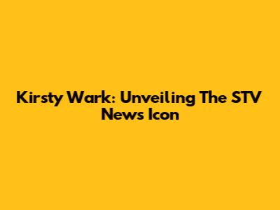 Kirsty Wark: Unveiling The STV News Icon