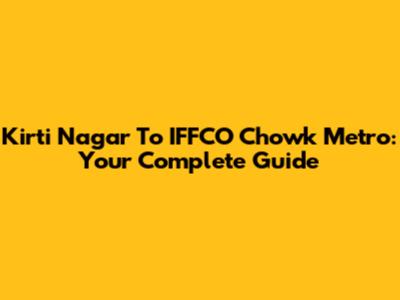 Kirti Nagar To IFFCO Chowk Metro: Your Complete Guide
