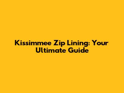 Kissimmee Zip Lining: Your Ultimate Guide