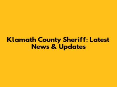 Klamath County Sheriff: Latest News & Updates