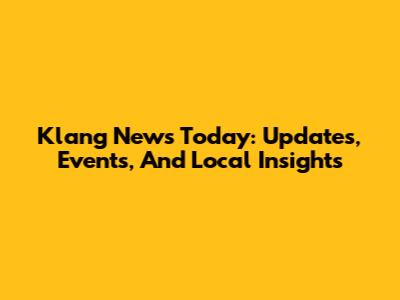 Klang News Today: Updates, Events, And Local Insights
