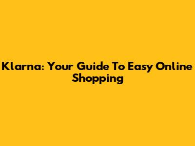 Klarna: Your Guide To Easy Online Shopping