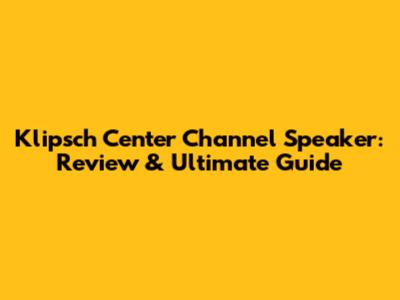 Klipsch Center Channel Speaker: Review & Ultimate Guide