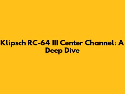 Klipsch RC-64 III Center Channel: A Deep Dive