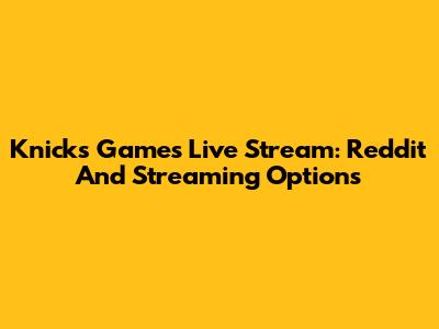 Knicks Games Live Stream: Reddit And Streaming Options