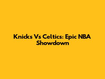 Knicks Vs Celtics: Epic NBA Showdown