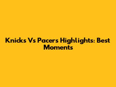 Knicks Vs Pacers Highlights: Best Moments