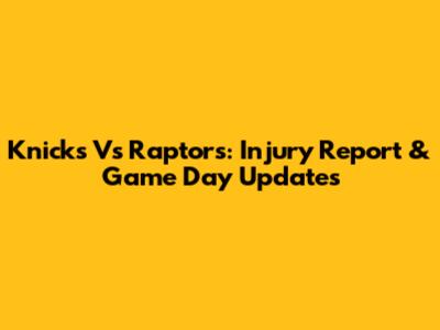 Knicks Vs Raptors: Injury Report & Game Day Updates