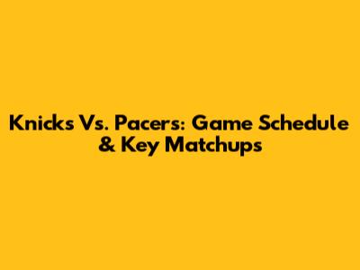 Knicks Vs. Pacers: Game Schedule & Key Matchups