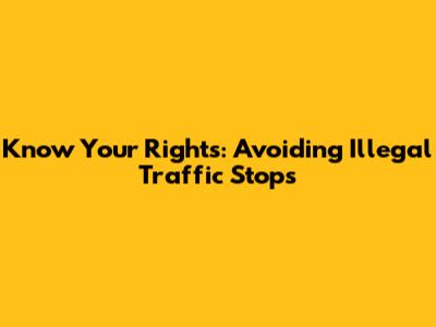 Know Your Rights: Avoiding Illegal Traffic Stops