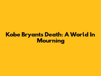 Kobe Bryant's Death: A World In Mourning