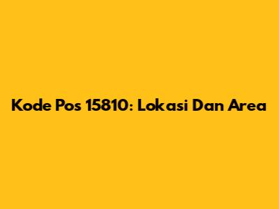 Kode Pos 15810: Lokasi Dan Area