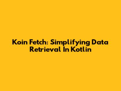 Koin Fetch: Simplifying Data Retrieval In Kotlin