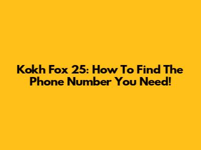 Kokh Fox 25: How To Find The Phone Number You Need!