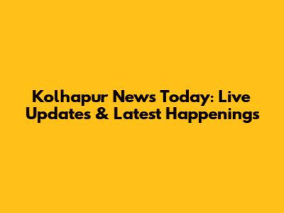 Kolhapur News Today: Live Updates & Latest Happenings