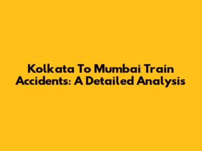 Kolkata To Mumbai Train Accidents: A Detailed Analysis