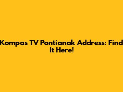 Kompas TV Pontianak Address: Find It Here!