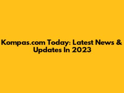 Kompas.com Today: Latest News & Updates In 2023