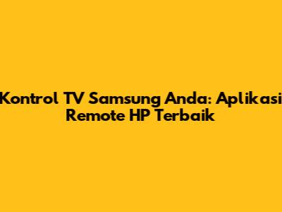Kontrol TV Samsung Anda: Aplikasi Remote HP Terbaik