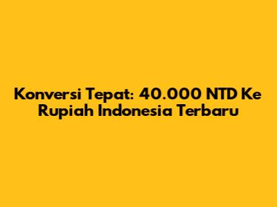 Konversi Tepat: 40.000 NTD Ke Rupiah Indonesia Terbaru