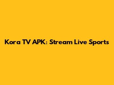 Kora TV APK: Stream Live Sports