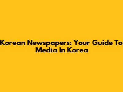 Korean Newspapers: Your Guide To Media In Korea