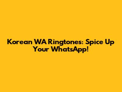 Korean WA Ringtones: Spice Up Your WhatsApp!