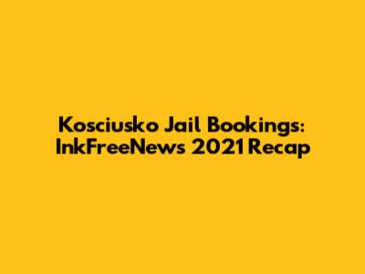 Kosciusko Jail Bookings: InkFreeNews 2021 Recap
