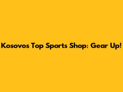 Kosovo's Top Sports Shop: Gear Up!