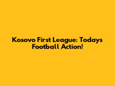 Kosovo First League: Today's Football Action!