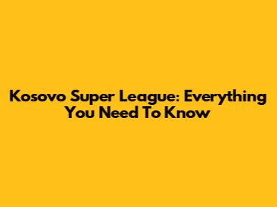 Kosovo Super League: Everything You Need To Know
