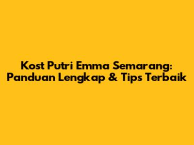 Kost Putri Emma Semarang: Panduan Lengkap & Tips Terbaik