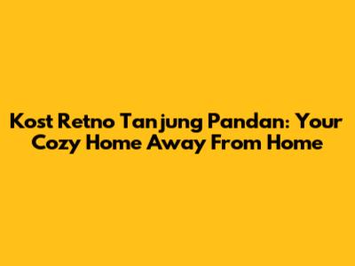 Kost Retno Tanjung Pandan: Your Cozy Home Away From Home