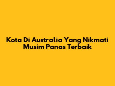 Kota Di Australia Yang Nikmati Musim Panas Terbaik