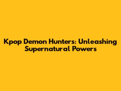 Kpop Demon Hunters: Unleashing Supernatural Powers