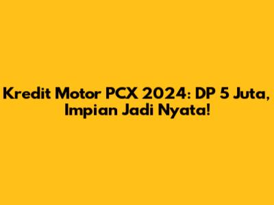 Kredit Motor PCX 2024: DP 5 Juta, Impian Jadi Nyata!