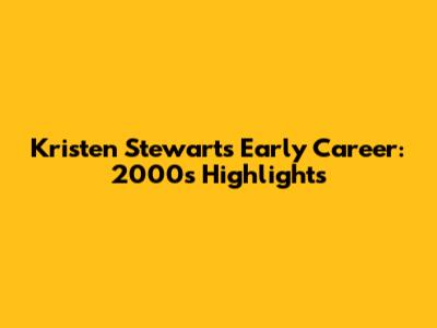 Kristen Stewart's Early Career: 2000s Highlights
