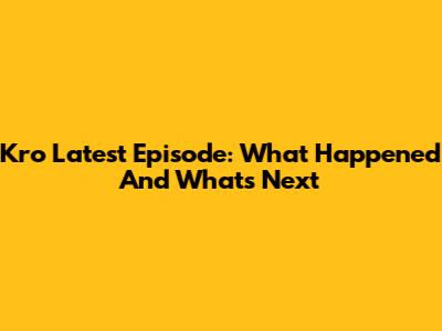 Kro Latest Episode: What Happened And What's Next
