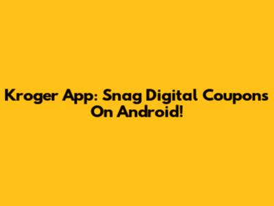 Kroger App: Snag Digital Coupons On Android!