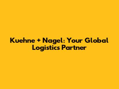 Kuehne + Nagel: Your Global Logistics Partner