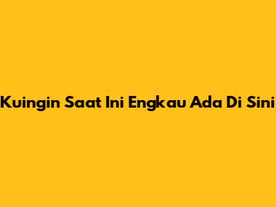 Kuingin Saat Ini Engkau Ada Di Sini
