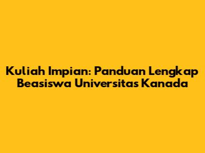 Kuliah Impian: Panduan Lengkap Beasiswa Universitas Kanada
