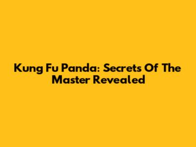 Kung Fu Panda: Secrets Of The Master Revealed
