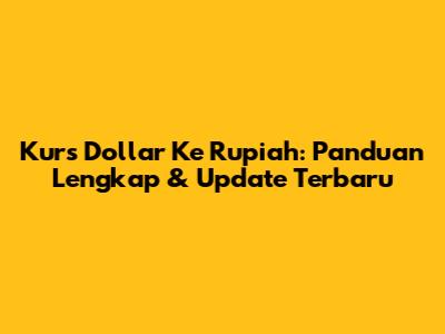 Kurs Dollar Ke Rupiah: Panduan Lengkap & Update Terbaru