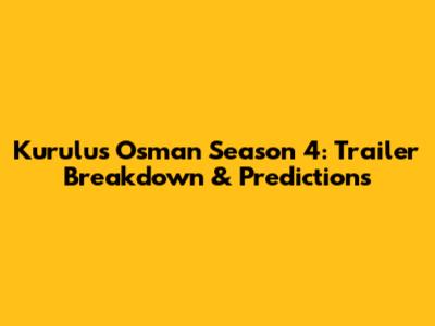 Kurulus Osman Season 4: Trailer Breakdown & Predictions