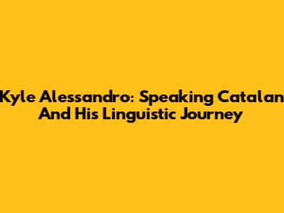 Kyle Alessandro: Speaking Catalan And His Linguistic Journey