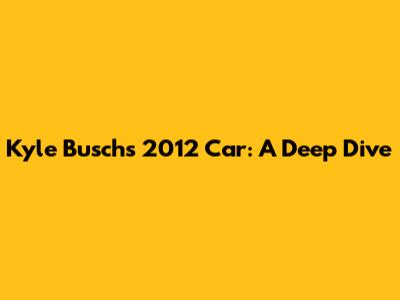 Kyle Busch's 2012 Car: A Deep Dive