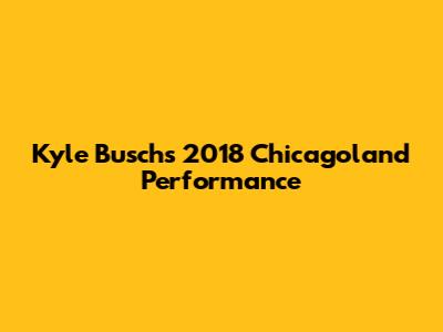 Kyle Busch's 2018 Chicagoland Performance