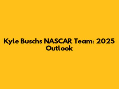Kyle Busch's NASCAR Team: 2025 Outlook